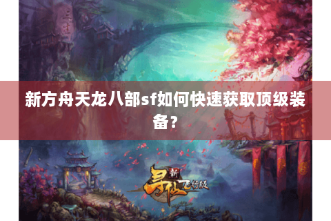 新方舟天龙八部sf如何快速获取顶级装备？