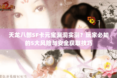 天龙八部SF卡元宝漏洞实测？玩家必知的5大风险与安全获取技巧