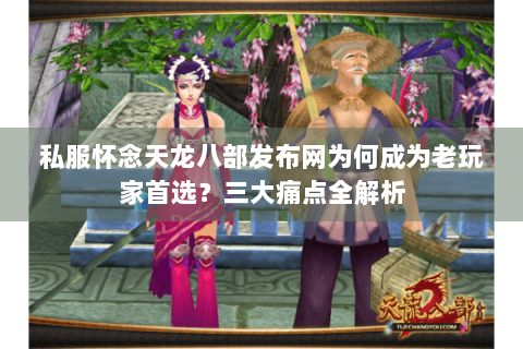 私服怀念天龙八部发布网为何成为老玩家首选？三大痛点全解析