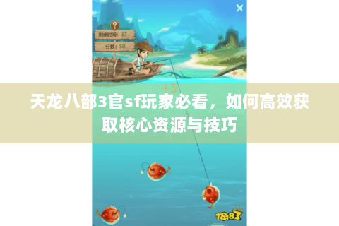 天龙八部3官sf玩家必看，如何高效获取核心资源与技巧
