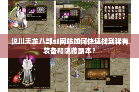 汉川天龙八部sf网站如何快速找到稀有装备和隐藏副本？