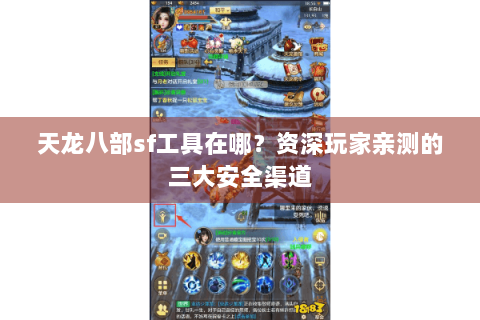 天龙八部sf工具在哪？资深玩家亲测的三大安全渠道