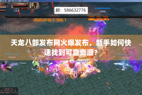 天龙八部发布网火爆发布，新手如何快速找到可靠资源？