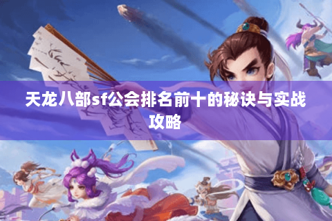 天龙八部sf公会排名前十的秘诀与实战攻略