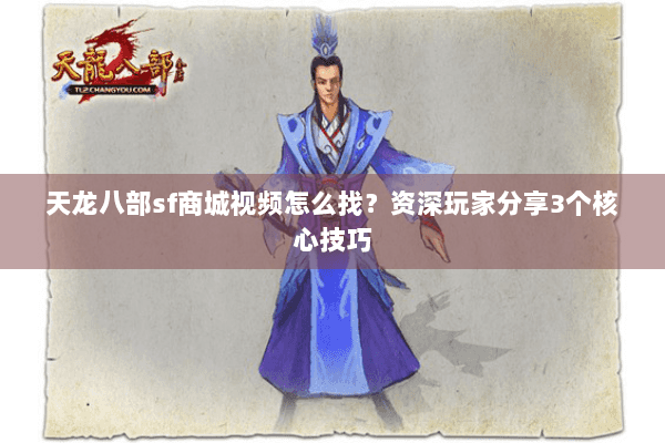 天龙八部sf商城视频怎么找？资深玩家分享3个核心技巧