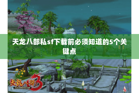 天龙八部私sf下载前必须知道的5个关键点