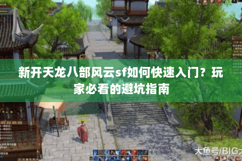 新开天龙八部风云sf如何快速入门？玩家必看的避坑指南