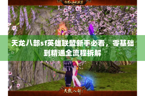 天龙八部sf英雄联盟新手必看，零基础到精通全流程拆解