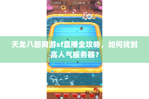 天龙八部网游sf直播全攻略，如何找到高人气服务器？