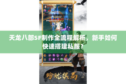 天龙八部SF制作全流程解析，新手如何快速搭建私服？
