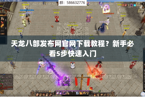 天龙八部发布网官网下载教程？新手必看5步快速入门