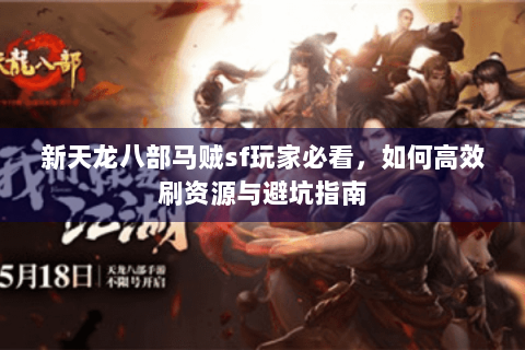 新天龙八部马贼sf玩家必看，如何高效刷资源与避坑指南