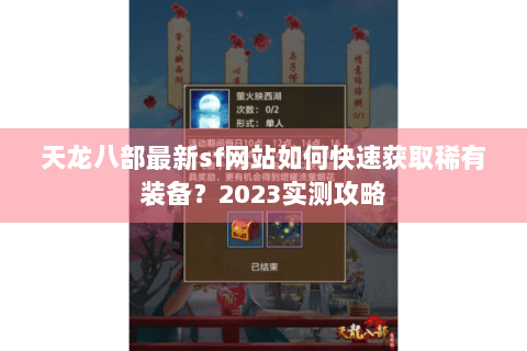 天龙八部最新sf网站如何快速获取稀有装备？2023实测攻略