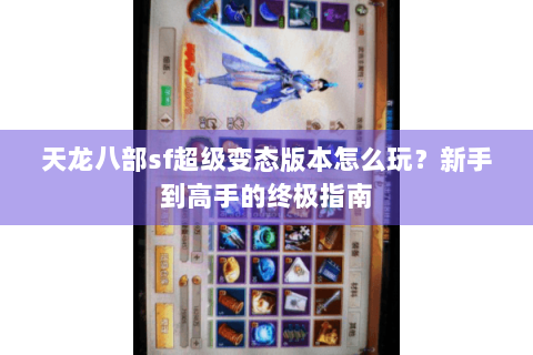 天龙八部sf超级变态版本怎么玩？新手到高手的终极指南
