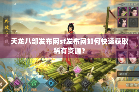天龙八部发布网sf发布网如何快速获取稀有资源？
