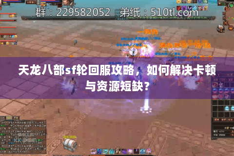 天龙八部sf轮回服攻略，如何解决卡顿与资源短缺？