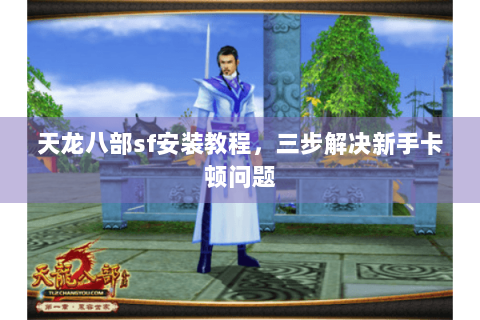 天龙八部sf安装教程，三步解决新手卡顿问题