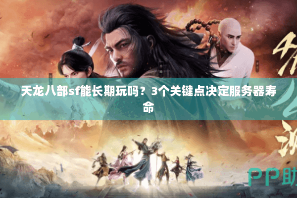 天龙八部sf能长期玩吗?3个关键点决定服务器寿命 天龙八部sf能长期玩吗?3个关键点决定服务器寿命
