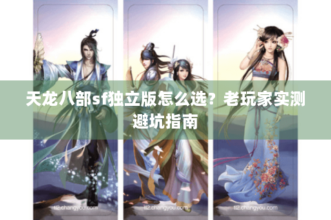 天龙八部sf独立版怎么选？老玩家实测避坑指南