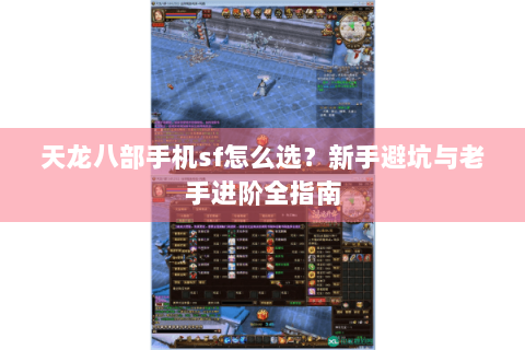 天龙八部手机sf怎么选？新手避坑与老手进阶全指南
