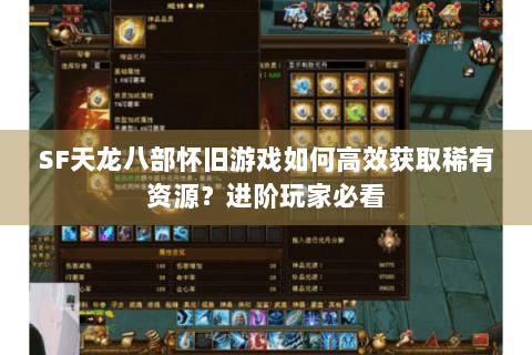 SF天龙八部怀旧游戏如何高效获取稀有资源？进阶玩家必看