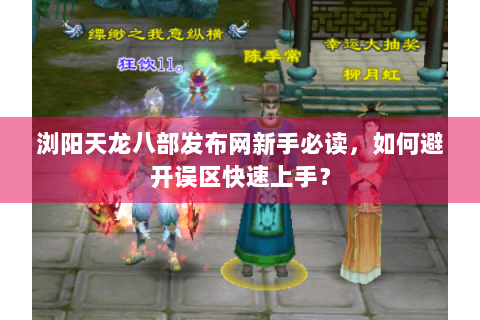 浏阳天龙八部发布网新手必读，如何避开误区快速上手？