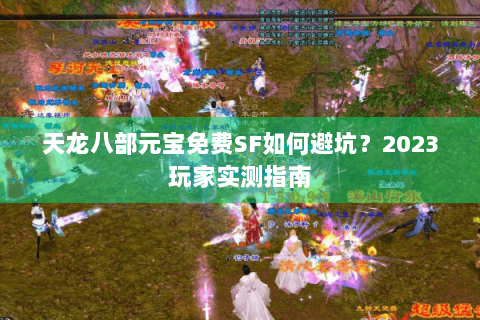 天龙八部元宝免费SF如何避坑？2023玩家实测指南