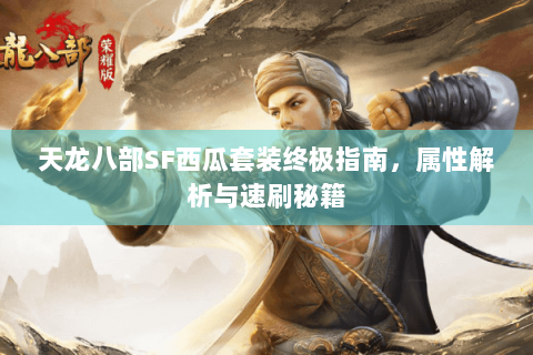 天龙八部SF西瓜套装终极指南，属性解析与速刷秘籍