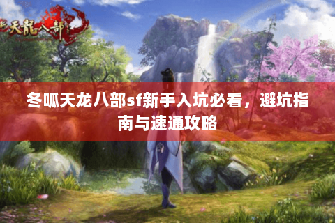 冬呱天龙八部sf新手入坑必看，避坑指南与速通攻略