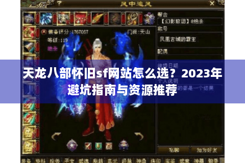 天龙八部怀旧sf网站怎么选？2023年避坑指南与资源推荐
