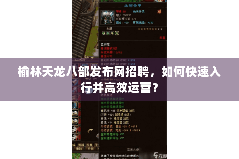 榆林天龙八部发布网招聘，如何快速入行并高效运营？
