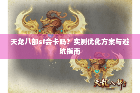 天龙八部sf会卡吗？实测优化方案与避坑指南