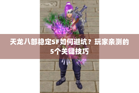 天龙八部稳定SF如何避坑？玩家亲测的5个关键技巧