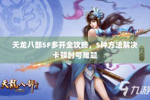 天龙八部SF多开全攻略，5种方法解决卡顿封号难题