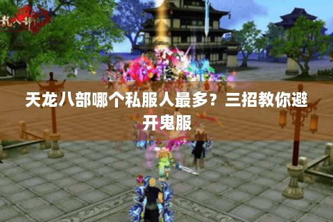 天龙八部哪个私服人最多？三招教你避开鬼服