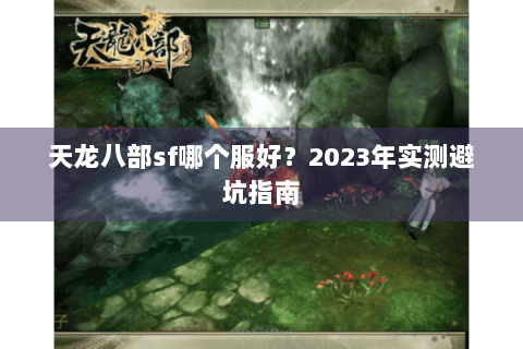 天龙八部sf哪个服好？2023年实测避坑指南