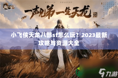 小飞侠天龙八部sf怎么玩?2023最新攻略与资源大全 小飞侠天龙八部sf怎么玩?2023最新攻略与资源大全