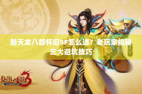 新天龙八部怀旧SF怎么选？老玩家揭秘三大避坑技巧