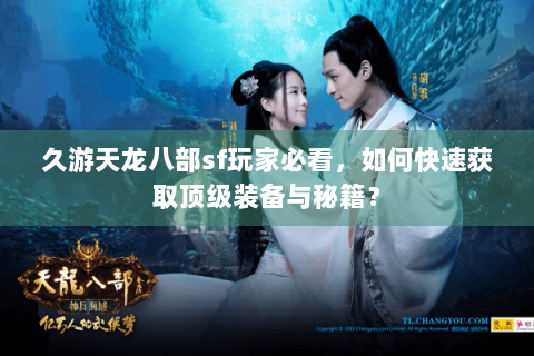 久游天龙八部sf玩家必看，如何快速获取顶级装备与秘籍？