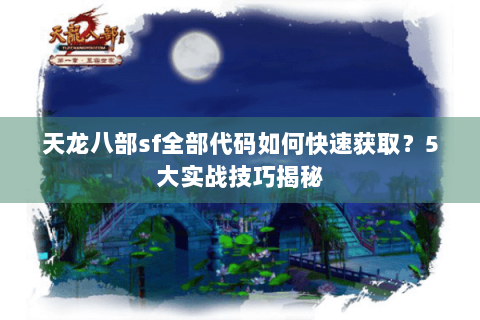 天龙八部sf全部代码如何快速获取？5大实战技巧揭秘