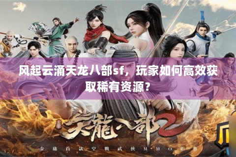 风起云涌天龙八部sf，玩家如何高效获取稀有资源？