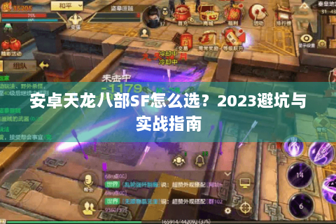 安卓天龙八部SF怎么选？2023避坑与实战指南