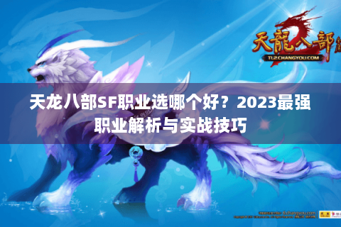 天龙八部SF职业选哪个好?2023最强职业解析与实战技巧 天龙八部SF职业选哪个好?2023最强职业解析与实战技巧
