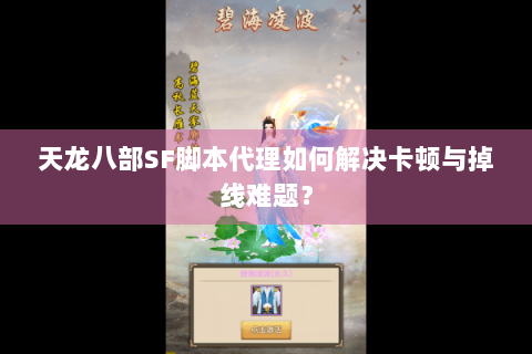 天龙八部SF脚本代理如何解决卡顿与掉线难题？