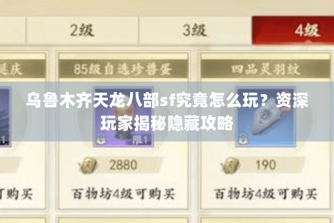 乌鲁木齐天龙八部sf究竟怎么玩？资深玩家揭秘隐藏攻略