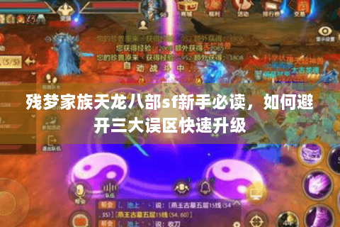 残梦家族天龙八部sf新手必读，如何避开三大误区快速升级