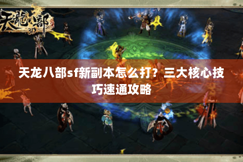 天龙八部sf新副本怎么打？三大核心技巧速通攻略
