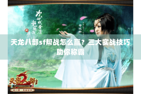 天龙八部sf帮战怎么赢？三大实战技巧助你称霸
