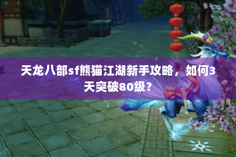 天龙八部sf熊猫江湖新手攻略，如何3天突破80级？