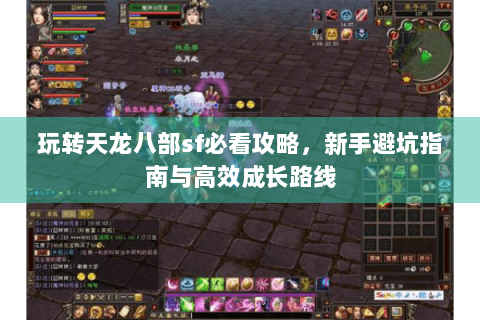 玩转天龙八部sf必看攻略，新手避坑指南与高效成长路线